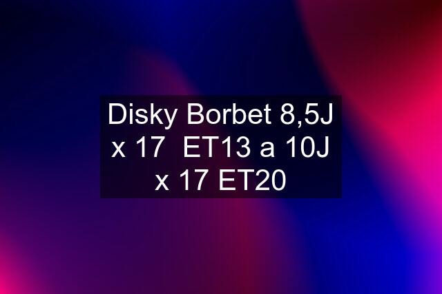 Disky Borbet 8,5J x 17  ET13 a 10J x 17 ET20