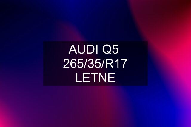 AUDI Q5  265/35/R17 LETNE