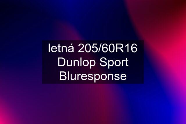 letná 205/60R16 Dunlop Sport Bluresponse