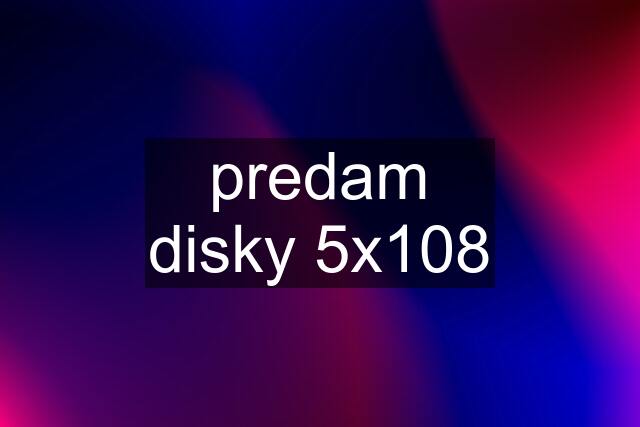 predam disky 5x108