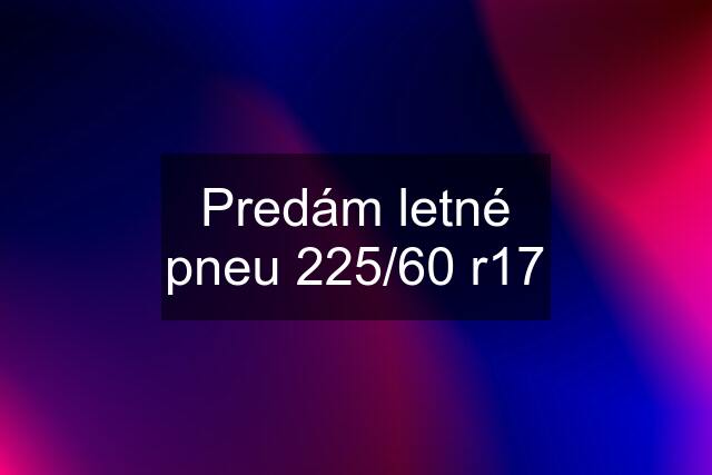 Predám letné pneu 225/60 r17