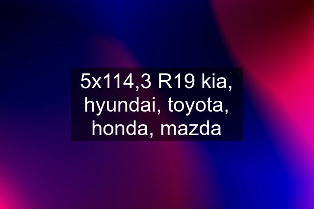 5x114,3 R19 kia, hyundai, toyota, honda, mazda