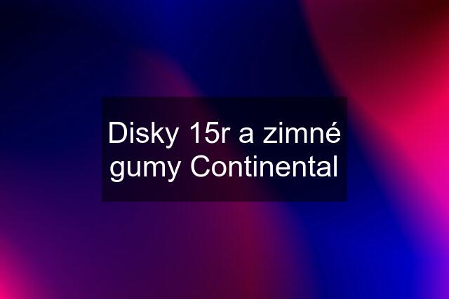 Disky 15r a zimné gumy Continental