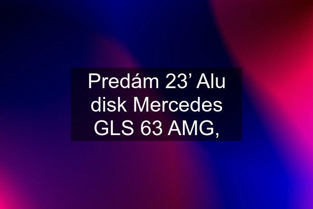 Predám 23’ Alu disk Mercedes GLS 63 AMG,