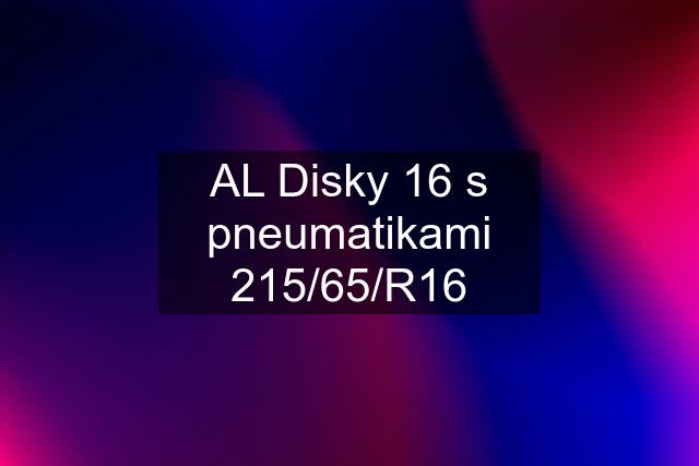 AL Disky 16 s pneumatikami 215/65/R16