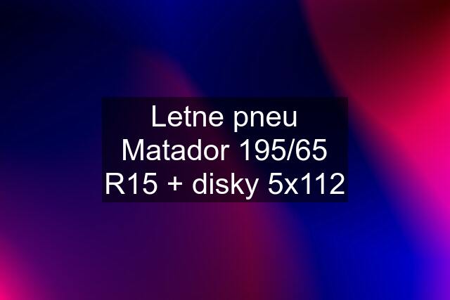 Letne pneu Matador 195/65 R15 + disky 5x112