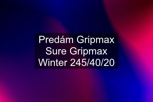 Predám Gripmax Sure Gripmax Winter 245/40/20