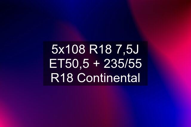 5x108 R18 7,5J ET50,5 + 235/55 R18 Continental