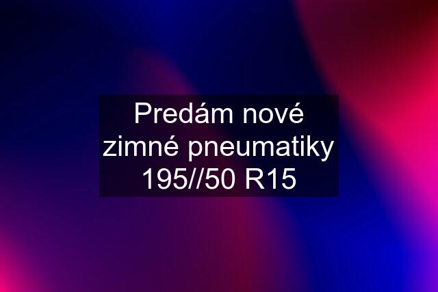 Predám nové zimné pneumatiky 195//50 R15