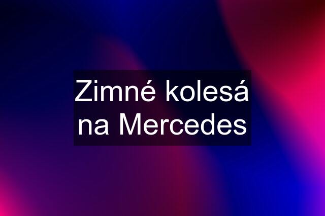 Zimné kolesá na Mercedes