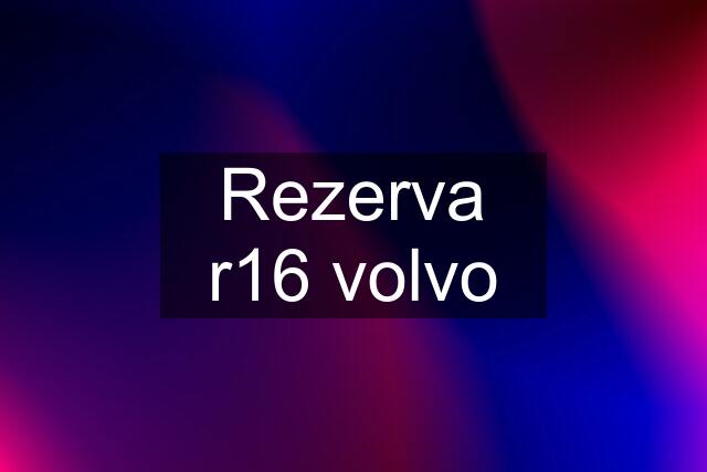 Rezerva r16 volvo