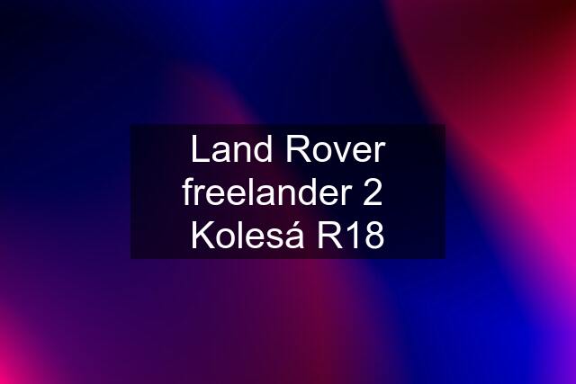 Land Rover freelander 2  Kolesá R18