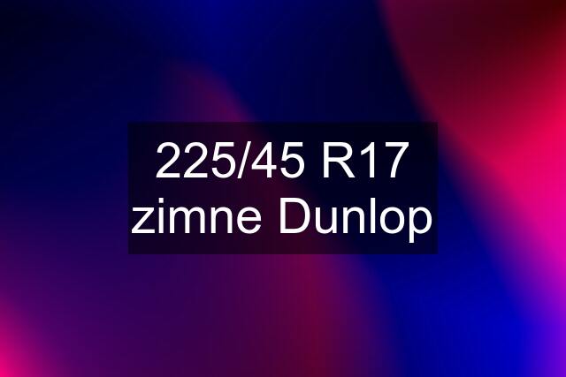 225/45 R17 zimne Dunlop