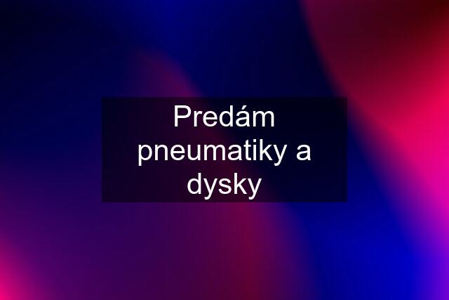 Predám pneumatiky a dysky