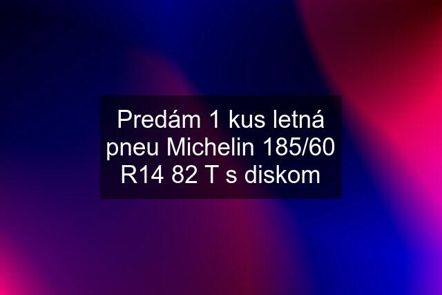 Predám 1 kus letná pneu Michelin 185/60 R14 82 T s diskom