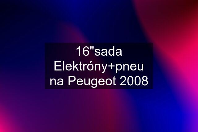 16"sada Elektróny+pneu na Peugeot 2008