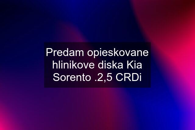 Predam opieskovane hlinikove diska Kia Sorento .2,5 CRDi