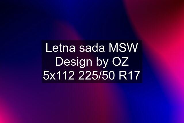 Letna sada MSW Design by OZ 5x112 225/50 R17