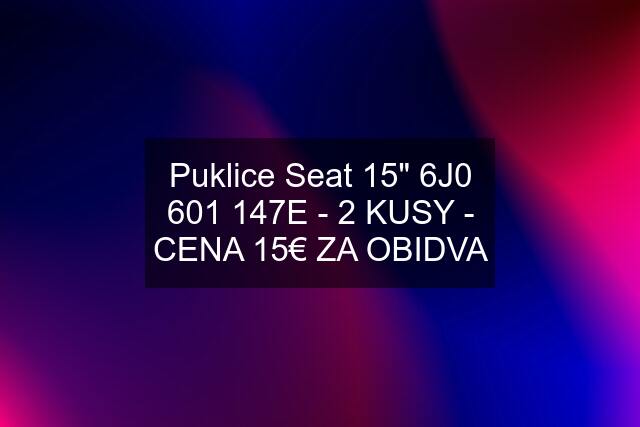 Puklice Seat 15" 6J0 601 147E - 2 KUSY - CENA 15€ ZA OBIDVA