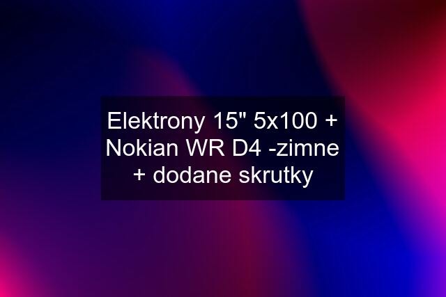 Elektrony 15" 5x100 + Nokian WR D4 -zimne + dodane skrutky