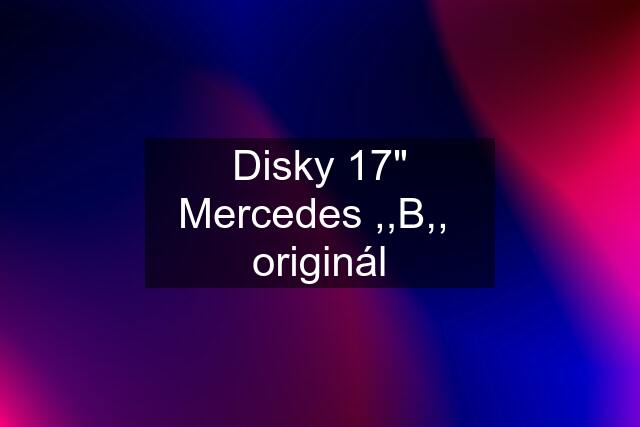 Disky 17" Mercedes ,,B,,  originál