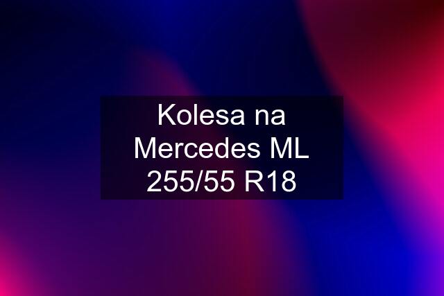 Kolesa na Mercedes ML 255/55 R18