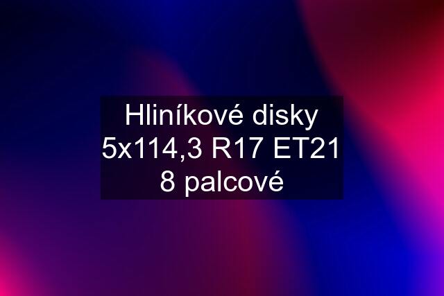 Hliníkové disky 5x114,3 R17 ET21 8 palcové