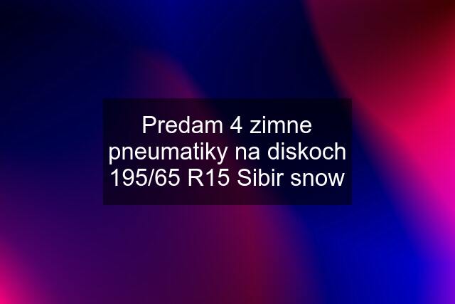 Predam 4 zimne pneumatiky na diskoch 195/65 R15 Sibir snow