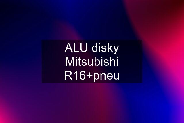 ALU disky Mitsubishi R16+pneu