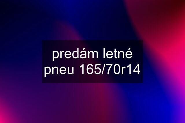 predám letné pneu 165/70r14
