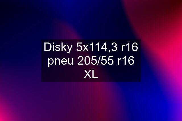 Disky 5x114,3 r16 pneu 205/55 r16 XL