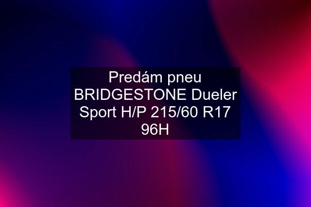 Predám pneu BRIDGESTONE Dueler Sport H/P 215/60 R17 96H