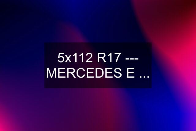 5x112 R17 --- MERCEDES E ...