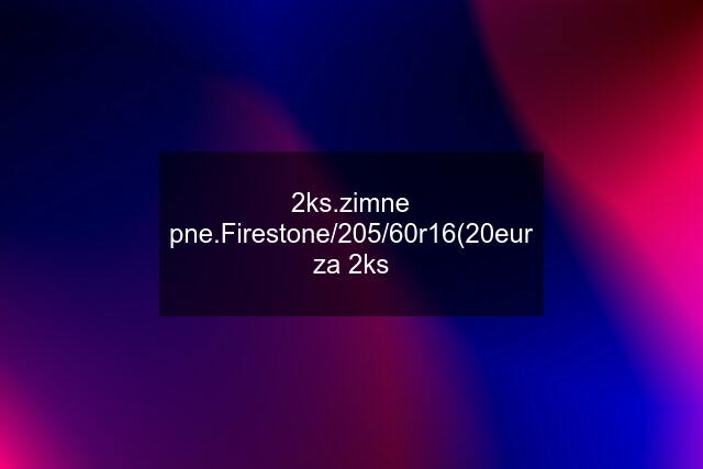 2ks.zimne pne.Firestone/205/60r16(20eur za 2ks