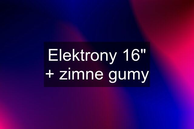 Elektrony 16" + zimne gumy