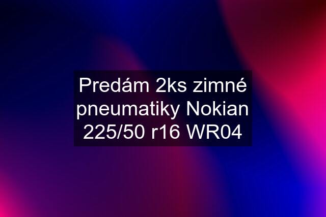 Predám 2ks zimné pneumatiky Nokian 225/50 r16 WR04