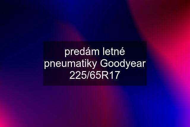 predám letné pneumatiky Goodyear 225/65R17