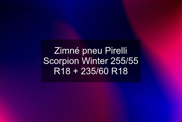 Zimné pneu Pirelli Scorpion Winter 255/55 R18 + 235/60 R18