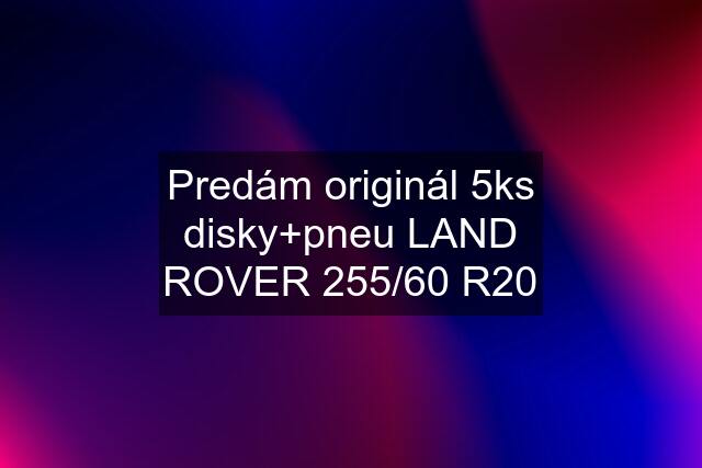 Predám originál 5ks disky+pneu LAND ROVER 255/60 R20