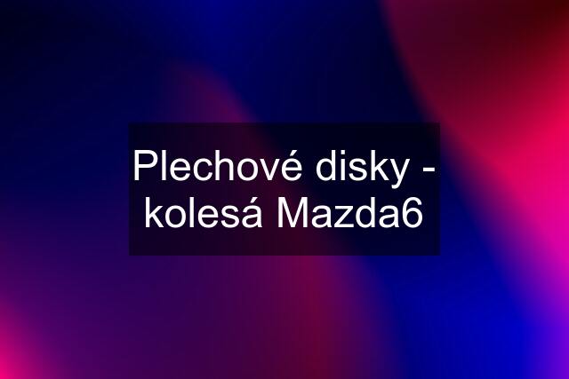 Plechové disky - kolesá Mazda6