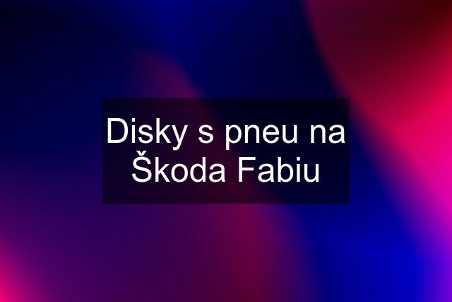 Disky s pneu na Škoda Fabiu
