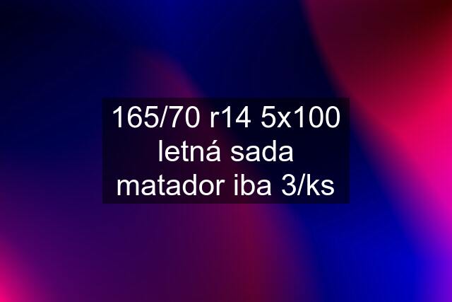 165/70 r14 5x100 letná sada matador iba 3/ks