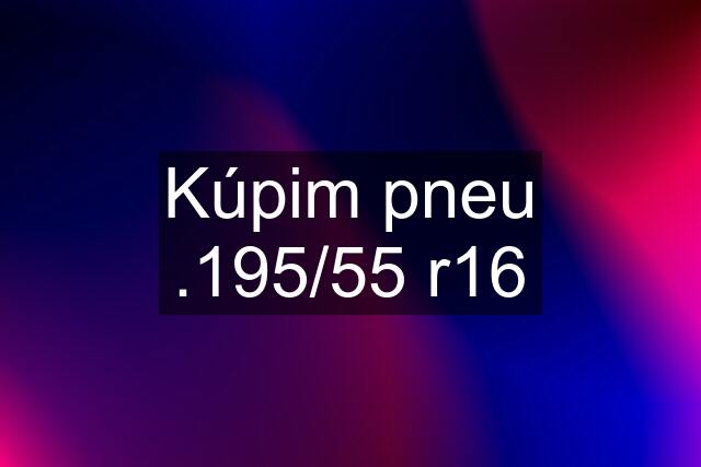Kúpim pneu .195/55 r16