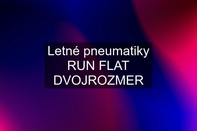 Letné pneumatiky RUN FLAT DVOJROZMER