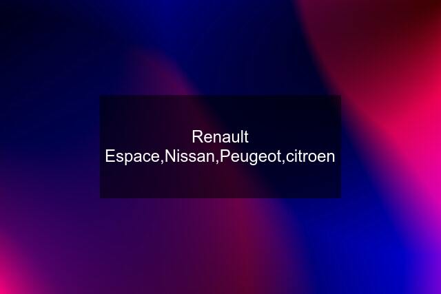 Renault Espace,Nissan,Peugeot,citroen