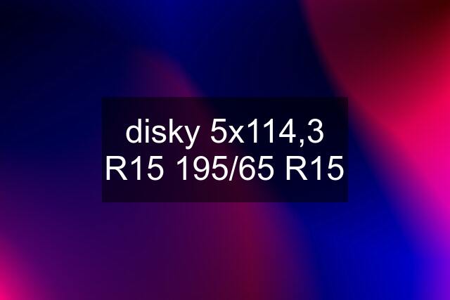 disky 5x114,3 R15 195/65 R15