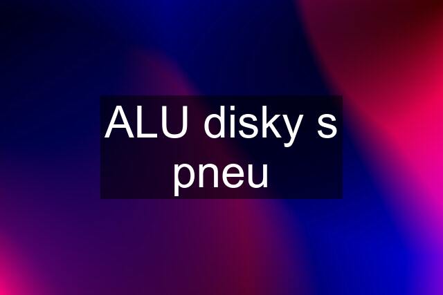 ALU disky s pneu