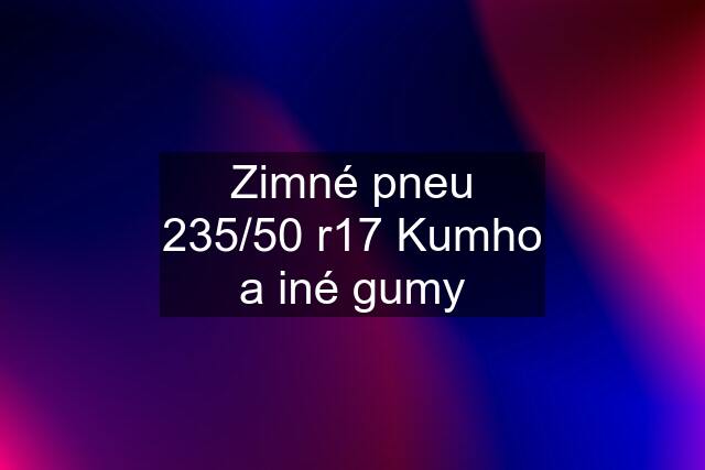 Zimné pneu 235/50 r17 Kumho a iné gumy