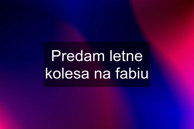 Predam letne kolesa na fabiu