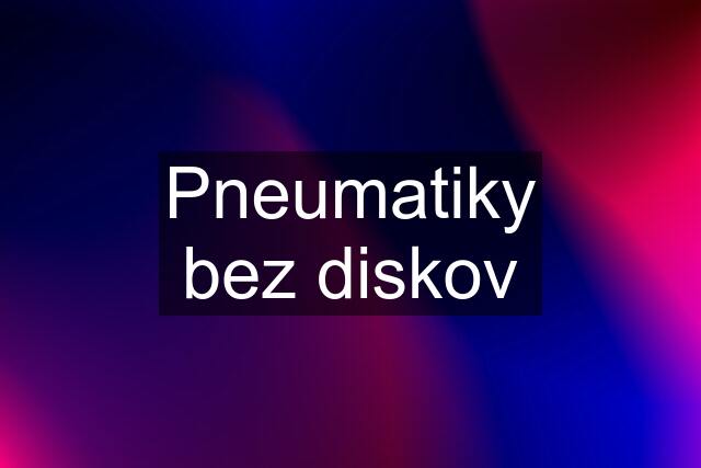 Pneumatiky bez diskov